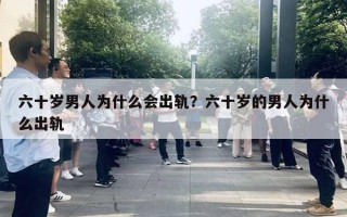 六十歲男人為什么會(huì)出軌？六十歲的男人為什么出軌