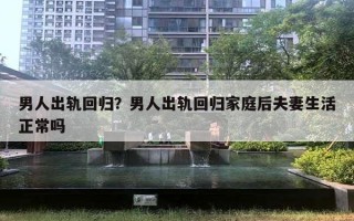 男人出軌回歸？男人出軌回歸家庭后夫妻生活正常嗎