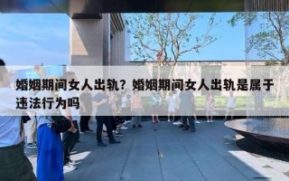 婚姻期間女人出軌？婚姻期間女人出軌是屬于違法行為嗎