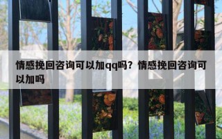 情感挽回咨詢可以加qq嗎？情感挽回咨詢可以加嗎