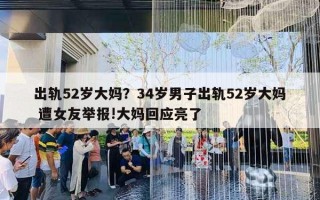 出軌52歲大媽？34歲男子出軌52歲大媽 遭女友舉報!大媽回應(yīng)亮了