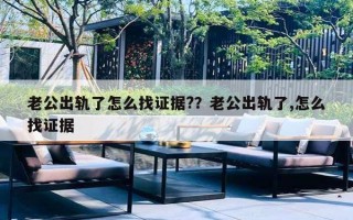 老公出軌了怎么找證據(jù)?？老公出軌了,怎么找證據(jù)