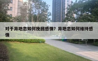 對(duì)于異地戀如何挽回感情？異地戀如何維持感情