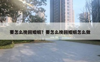 要怎么挽回婚姻？要怎么挽回婚姻怎么做