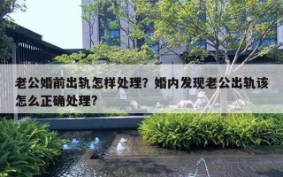 老公婚前出軌怎樣處理？婚內(nèi)發(fā)現(xiàn)老公出軌該怎么正確處理?