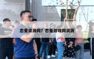 戀愛資源網(wǎng)？戀愛游戲網(wǎng)資源