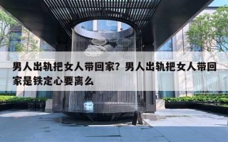 男人出軌把女人帶回家？男人出軌把女人帶回家是鐵定心要離么