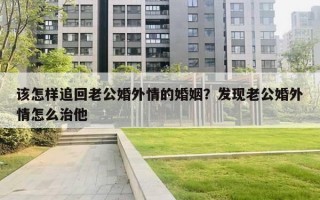 該怎樣追回老公婚外情的婚姻？發(fā)現(xiàn)老公婚外情怎么治他