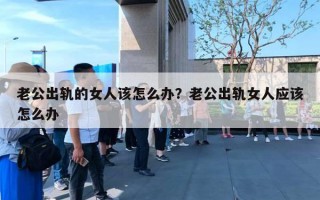 老公出軌的女人該怎么辦？老公出軌女人應(yīng)該怎么辦