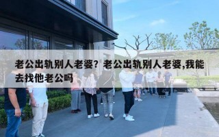 老公出軌別人老婆？老公出軌別人老婆,我能去找他老公嗎