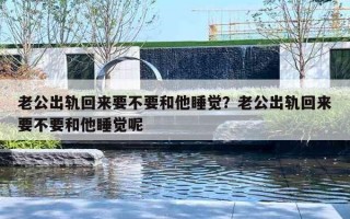 老公出軌回來要不要和他睡覺？老公出軌回來要不要和他睡覺呢