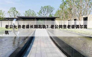 老公允許老婆長(zhǎng)期出軌？老公同意老婆偶爾出軌