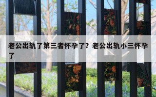 老公出軌了第三者懷孕了？老公出軌小三懷孕了