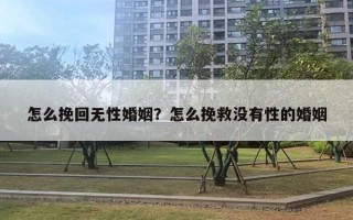 怎么挽回無性婚姻？怎么挽救沒有性的婚姻