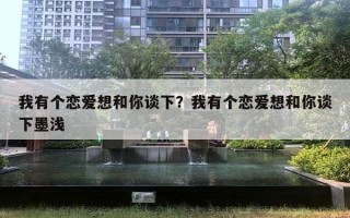 我有個戀愛想和你談下？我有個戀愛想和你談下墨淺