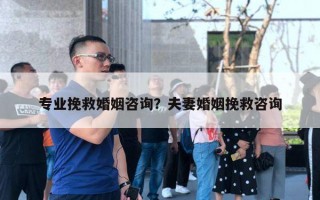 專業(yè)挽救婚姻咨詢？夫妻婚姻挽救咨詢