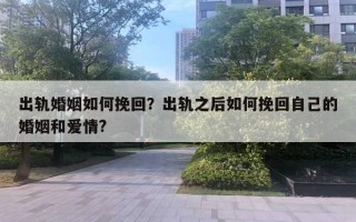 出軌婚姻如何挽回？出軌之后如何挽回自己的婚姻和愛情?