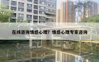 在線咨詢情感心理？情感心理專家咨詢