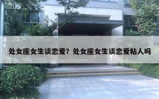 處女座女生談戀愛？處女座女生談戀愛粘人嗎