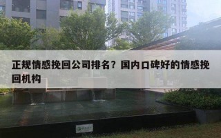 正規(guī)情感挽回公司排名？國內(nèi)口碑好的情感挽回機(jī)構(gòu)