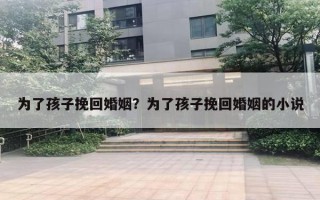 為了孩子挽回婚姻？為了孩子挽回婚姻的小說