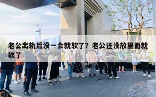 老公出軌后沒一會(huì)就軟了？老公還沒放里面就軟了