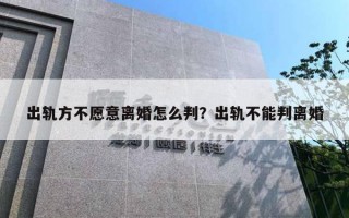 出軌方不愿意離婚怎么判？出軌不能判離婚