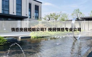 情感挽回婚姻公司？挽回情感專業(yè)公司