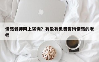 情感老師網(wǎng)上咨詢？有沒有免費咨詢情感的老師