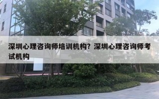 深圳心理咨詢師培訓(xùn)機構(gòu)？深圳心理咨詢師考試機構(gòu)