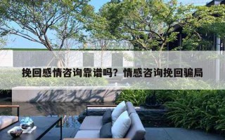 挽回感情咨詢靠譜嗎？情感咨詢挽回騙局