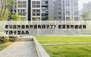 老公在外面有外遇有孩子了？老婆有外遇還有了孩子怎么辦