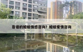 靠譜的婚姻情感咨詢？婚姻愛情咨詢