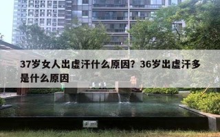 37歲女人出虛汗什么原因？36歲出虛汗多是什么原因