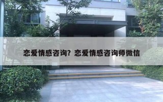 戀愛情感咨詢？戀愛情感咨詢師微信