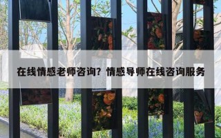 在線情感老師咨詢？情感導(dǎo)師在線咨詢服務(wù)