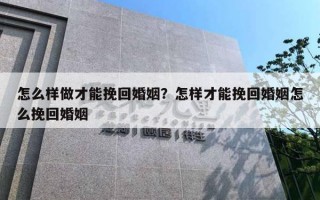 怎么樣做才能挽回婚姻？怎樣才能挽回婚姻怎么挽回婚姻