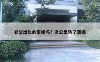 老公出軌的離婚嗎？老公出軌了離婚