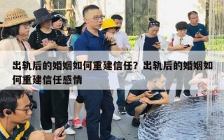 出軌后的婚姻如何重建信任？出軌后的婚姻如何重建信任感情