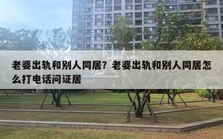 老婆出軌和別人同居？老婆出軌和別人同居怎么打電話問證居