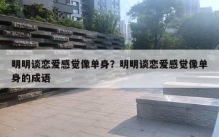 明明談戀愛感覺像單身？明明談戀愛感覺像單身的成語(yǔ)