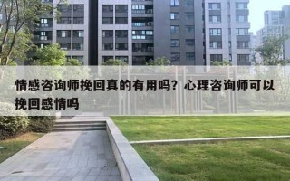 情感咨詢師挽回真的有用嗎？心理咨詢師可以挽回感情嗎