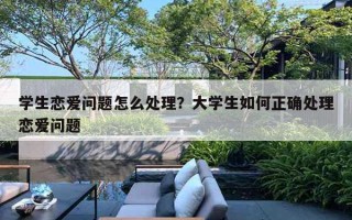 學(xué)生戀愛問題怎么處理？大學(xué)生如何正確處理戀愛問題