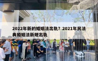 2022年新的婚姻法出軌？2021年民法典婚姻法新規(guī)出軌