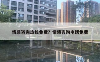 情感咨詢熱線免費(fèi)？情感咨詢電話免費(fèi)