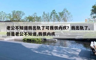 老公不知道我出軌了可我很內(nèi)疚？我出軌了,但是老公不知道,我很內(nèi)疚