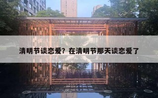 清明節(jié)談戀愛(ài)？在清明節(jié)那天談戀愛(ài)了